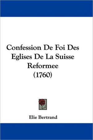 Confession De Foi Des Eglises De La Suisse Reformee (1760) de Elie Bertrand