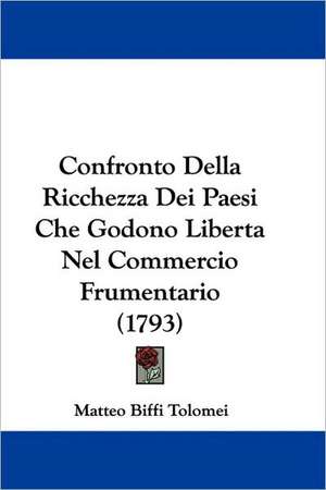 Confronto Della Ricchezza Dei Paesi Che Godono Liberta Nel Commercio Frumentario (1793) de Matteo Biffi Tolomei