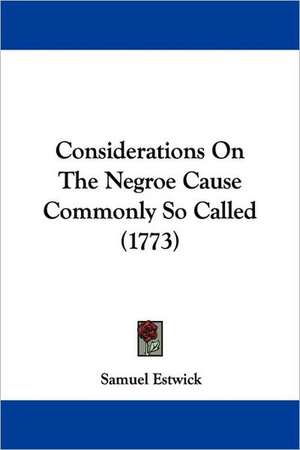 Considerations On The Negroe Cause Commonly So Called (1773) de Samuel Estwick