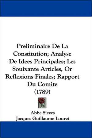 Preliminaire De La Constitution; Analyse De Idees Principales; Les Souixante Articles, Or Reflexions Finales; Rapport Du Comite (1789) de Abbe Sieves