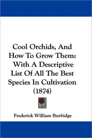 Cool Orchids, And How To Grow Them de Frederick William Burbidge