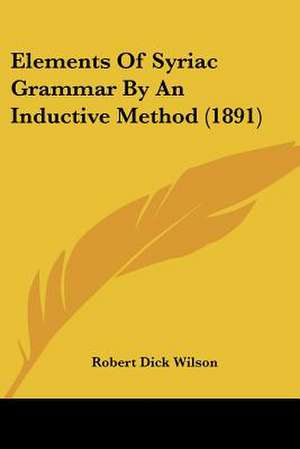 Elements Of Syriac Grammar By An Inductive Method (1891) de Robert Dick Wilson