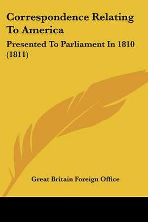 Correspondence Relating To America de Great Britain Foreign Office