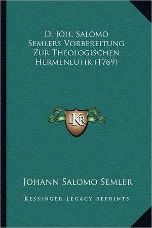 D. Joh. Salomo Semlers Vorbereitung Zur Theologischen Hermeneutik (1769) de Johann Salomo Semler