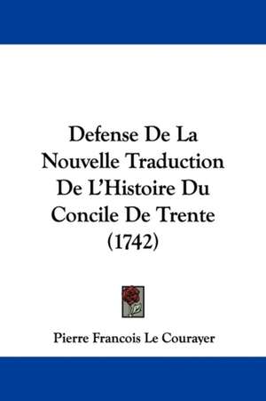 Defense De La Nouvelle Traduction De L'Histoire Du Concile De Trente (1742) de Pierre Francois Le Courayer