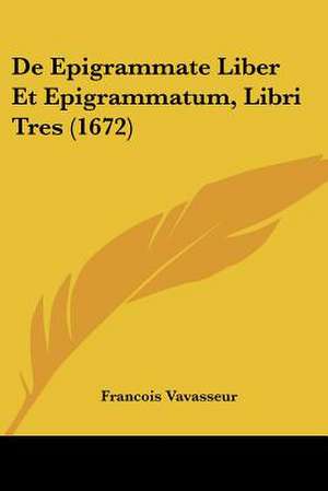 De Epigrammate Liber Et Epigrammatum, Libri Tres (1672) de Francois Vavasseur