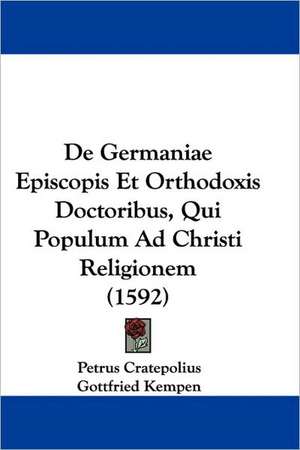 De Germaniae Episcopis Et Orthodoxis Doctoribus, Qui Populum Ad Christi Religionem (1592) de Petrus Cratepolius