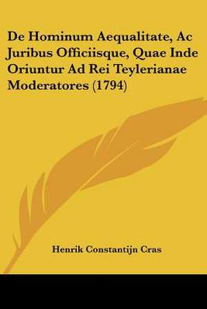 De Hominum Aequalitate, Ac Juribus Officiisque, Quae Inde Oriuntur Ad Rei Teylerianae Moderatores (1794) de Henrik Constantijn Cras