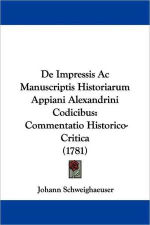 De Impressis Ac Manuscriptis Historiarum Appiani Alexandrini Codicibus de Johann Schweighaeuser