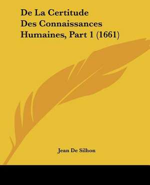 De La Certitude Des Connaissances Humaines, Part 1 (1661) de Jean De Silhon