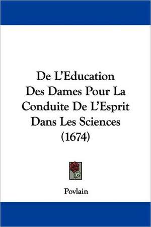 De L'Education Des Dames Pour La Conduite De L'Esprit Dans Les Sciences (1674) de Povlain