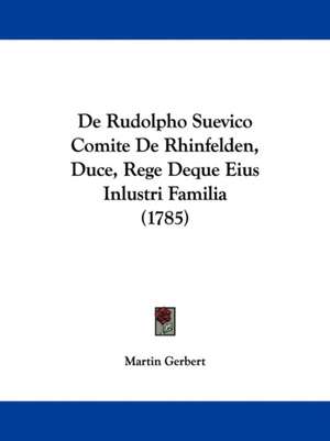 De Rudolpho Suevico Comite De Rhinfelden, Duce, Rege Deque Eius Inlustri Familia (1785) de Martin Gerbert