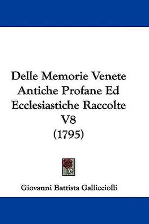 Delle Memorie Venete Antiche Profane Ed Ecclesiastiche Raccolte V8 (1795) de Giovanni Battista Gallicciolli