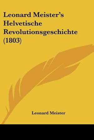 Leonard Meister's Helvetische Revolutionsgeschichte (1803) de Leonard Meister