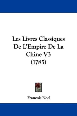 Les Livres Classiques de L'Empire de La Chine V3 (1785) de Francois Noel