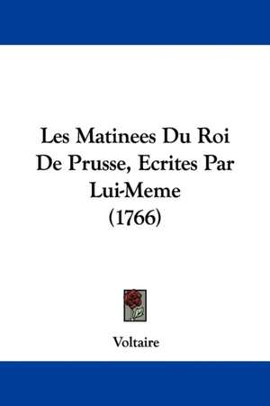 Les Matinees Du Roi De Prusse, Ecrites Par Lui-Meme (1766) de Voltaire