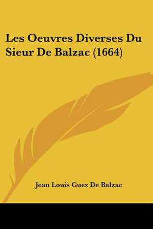 Les Oeuvres Diverses Du Sieur de Balzac (1664) de Jean-Louis Guez Seigneur Balzac