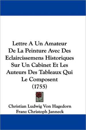 Lettre A Un Amateur De La Peinture Avec Des Eclaircissemens Historiques Sur Un Cabinet Et Les Auteurs Des Tableaux Qui Le Composent (1755) de Christian Ludwig Von Hagedorn