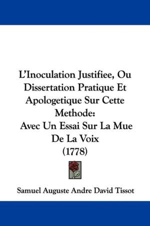 L'Inoculation Justifiee, Ou Dissertation Pratique Et Apologetique Sur Cette Methode de Samuel Auguste Andre David Tissot