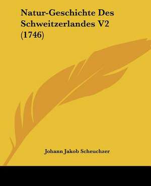 Natur-Geschichte Des Schweitzerlandes V2 (1746) de Johann Jakob Scheuchzer