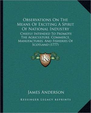 Observations On The Means Of Exciting A Spirit Of National Industry de James Anderson