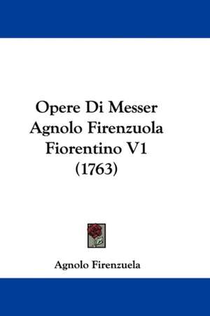 Opere Di Messer Agnolo Firenzuola Fiorentino V1 (1763) de Agnolo Firenzuela