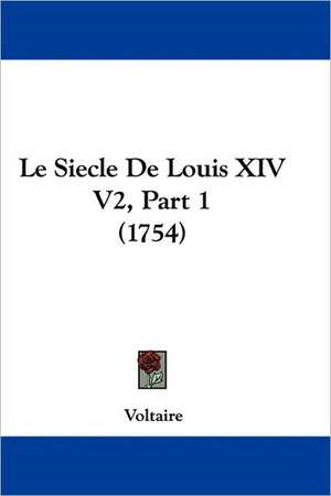 Le Siecle De Louis XIV V2, Part 1 (1754) de Voltaire