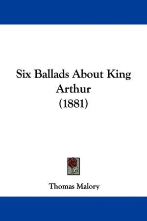 Six Ballads About King Arthur (1881) de Thomas Malory