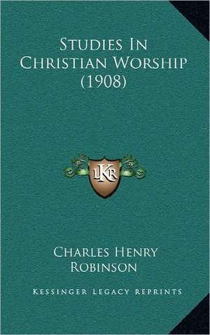 Studies In Christian Worship (1908) de Charles Henry Robinson