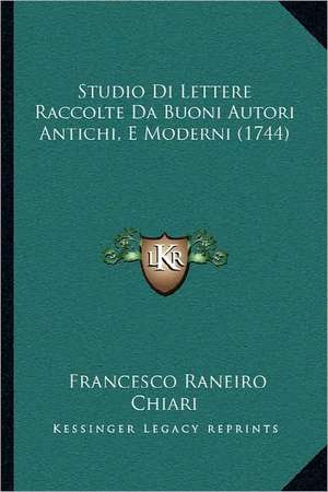 Studio Di Lettere Raccolte Da Buoni Autori Antichi, E Moderni (1744) de Francesco Raneiro Chiari