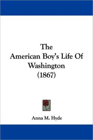 The American Boy's Life Of Washington (1867) de Anna M. Hyde