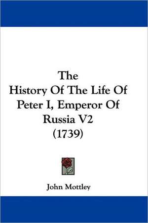 The History Of The Life Of Peter I, Emperor Of Russia V2 (1739) de John Mottley