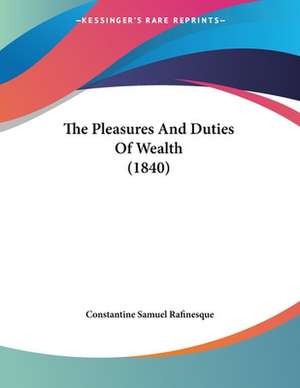 The Pleasures And Duties Of Wealth (1840) de Constantine Samuel Rafinesque