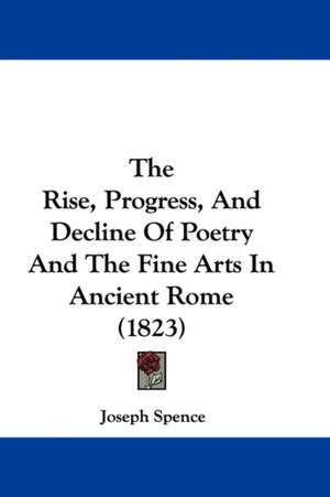 The Rise, Progress, And Decline Of Poetry And The Fine Arts In Ancient Rome (1823) de Joseph Spence