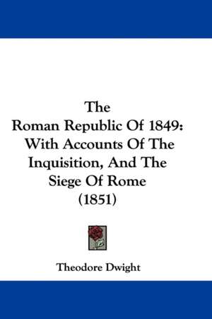 The Roman Republic Of 1849 de Theodore Dwight