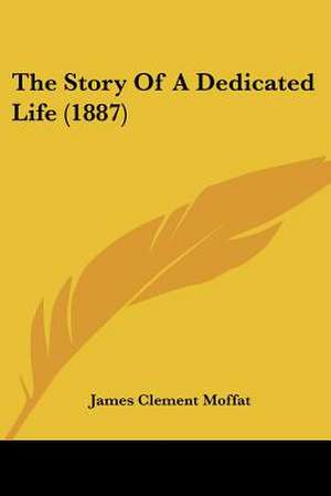 The Story Of A Dedicated Life (1887) de James Clement Moffat