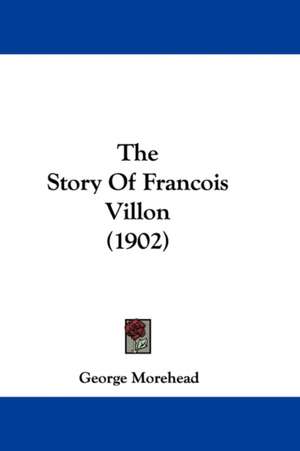 The Story Of Francois Villon (1902) de George Morehead