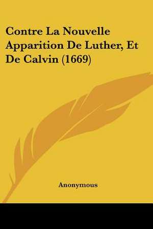 Contre La Nouvelle Apparition De Luther, Et De Calvin (1669) de Anonymous