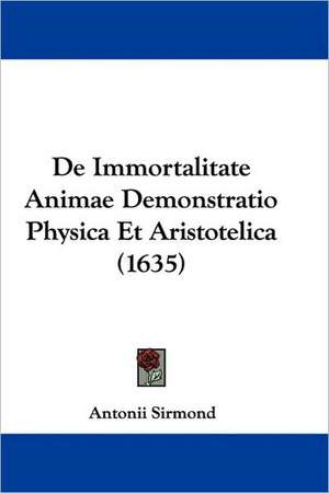 De Immortalitate Animae Demonstratio Physica Et Aristotelica (1635) de Antonii Sirmond