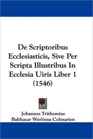 De Scriptoribus Ecclesiasticis, Sive Per Scripta Illustribus In Ecclesia Uiris Liber 1 (1546) de Johannes Trithemius