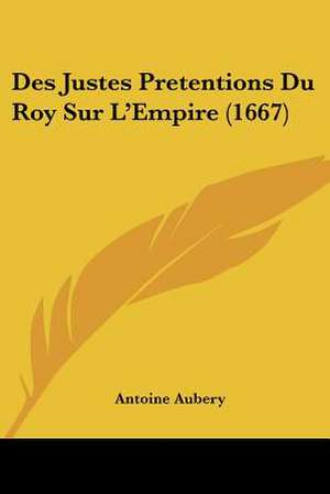 Des Justes Pretentions Du Roy Sur L'Empire (1667) de Antoine Aubery