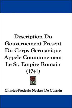 Description Du Gouvernement Present Du Corps Germanique Appele Communement Le St. Empire Romain (1741) de Charles-Frederic Necker De Custrin