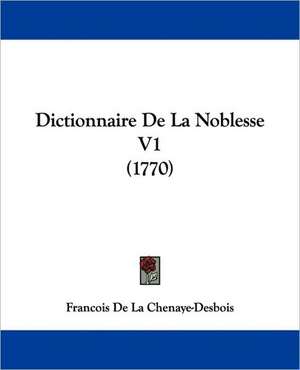 Dictionnaire De La Noblesse V1 (1770) de Francois De La Chenaye-Desbois