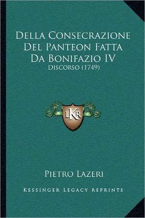 Della Consecrazione Del Panteon Fatta Da Bonifazio IV de Pietro Lazeri