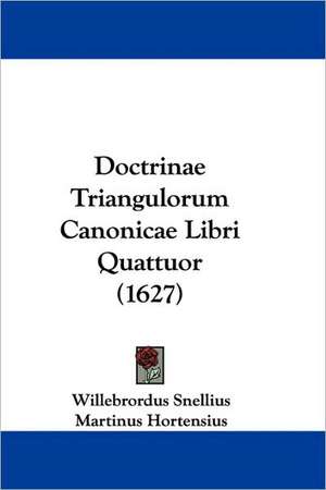 Doctrinae Triangulorum Canonicae Libri Quattuor (1627) de Willebrordus Snellius