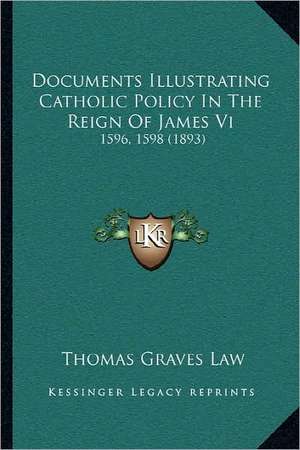 Documents Illustrating Catholic Policy In The Reign Of James Vi de Thomas Graves Law