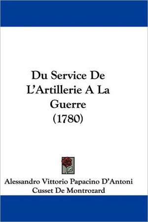 Du Service De L'Artillerie A La Guerre (1780) de Alessandro Vittorio Papacino D'Antoni