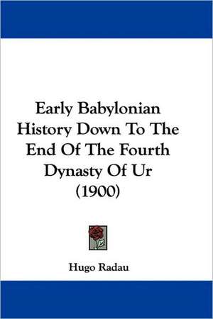 Early Babylonian History Down To The End Of The Fourth Dynasty Of Ur (1900) de Hugo Radau