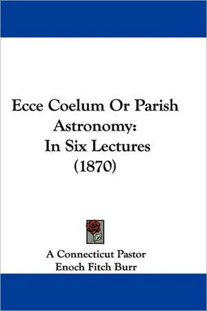 Ecce Coelum Or Parish Astronomy de A Connecticut Pastor