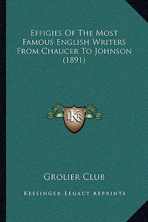 Effigies Of The Most Famous English Writers From Chaucer To Johnson (1891) de Grolier Club